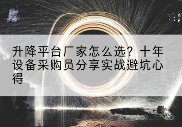 平房升降平台厂家-怎么选？十年设备采购员分享实战避坑心得
