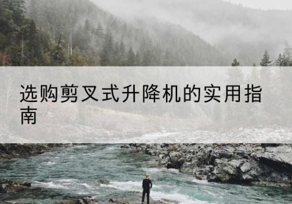 平房剪叉式升降机怎么选-选购剪叉式升降机的实用指南