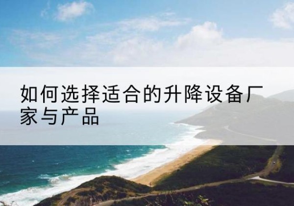 平房电动升降平台厂家-如何选择适合的升降设备厂家与产品
