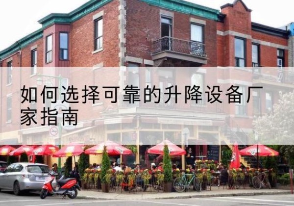平房电动升降机厂家-如何选择可靠的升降设备厂家指南